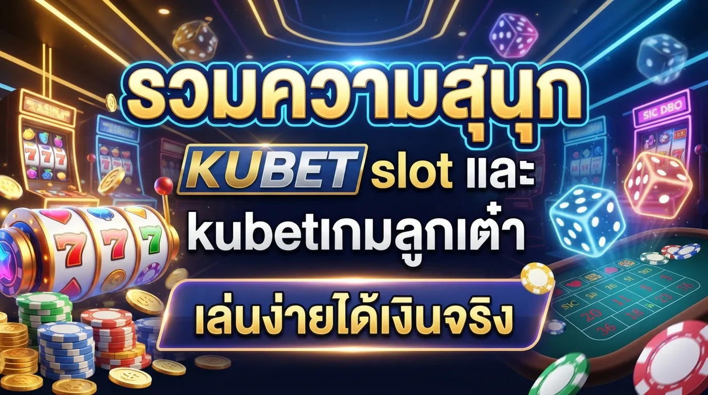 รวมความสนุก KUBET slot และ kubetเกมลูกเต๋า เล่นง่ายได้เงินจริง